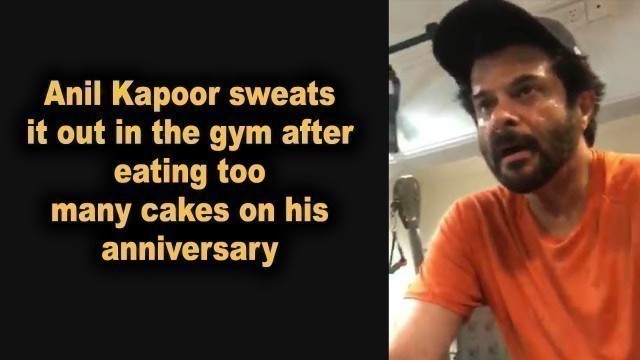 'Anil Kapoor sweats it out in the gym after eating too many cakes on his anniversary'