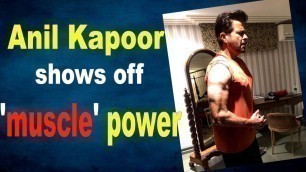 'Anil Kapoor shows off muscle power'