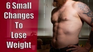 '6 Small Changes To Lose Weight'