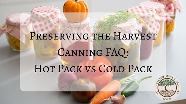 'Preserving the Harvest:  Canning FAQ (Hot Pack vs Cold Pack)'